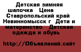 Детская зимняя шапочка › Цена ­ 150 - Ставропольский край, Невинномысск г. Дети и материнство » Детская одежда и обувь   